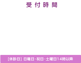 受付時間
(月～金) 午前 8:30～12:00／午後 15:30～20:00
(土) 8:30～14:00
(日･祝) 休診
※予約不要、随時受付いたしております
